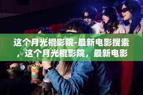 这个月光棍影院,最新电影搜索的全面评测与介绍