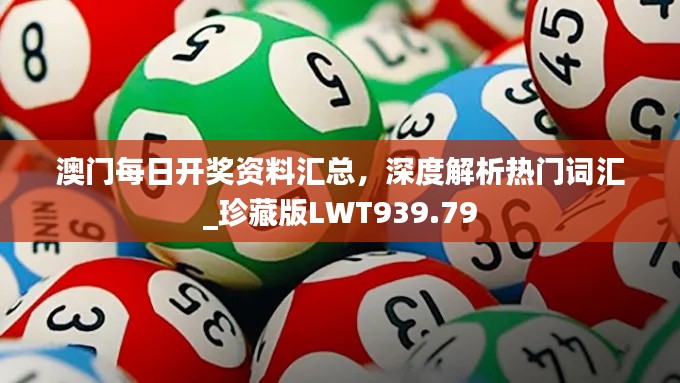 澳门每日开奖资料汇总,深度解析热门词汇_珍藏版LWT939.79
