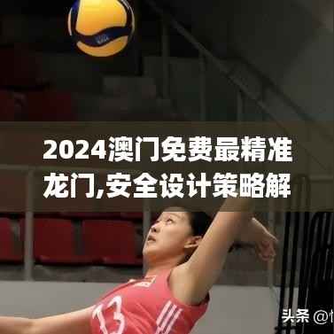 2024澳门免费最精准龙门,安全设计策略解析_终身版707.63