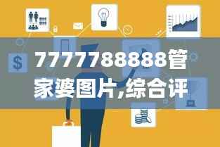 7777788888管家婆图片,综合评估分析_探险版PZD978.22