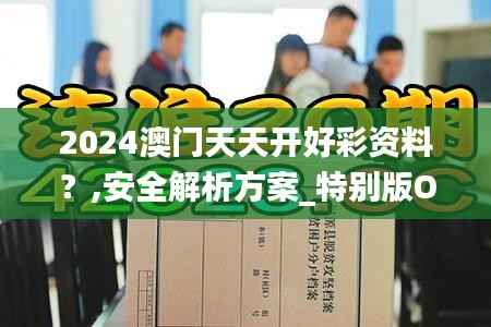 2024澳门天天开好彩资料?,安全解析方案_特别版OMJ121.46
