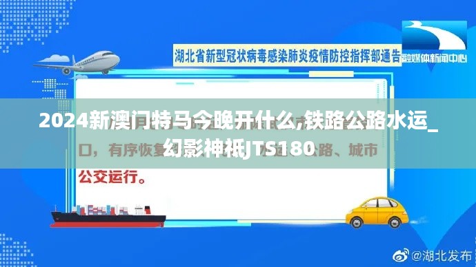 2024新澳门特马今晚开什么,铁路公路水运_幻影神祗JTS180