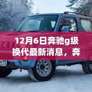 12月6日奔驰g级换代最新消息,奔驰G级换代,变化、学习与自信——一场鼓舞人心的励志之旅