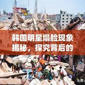 韩国明星塌脸现象揭秘,探究背后的真相