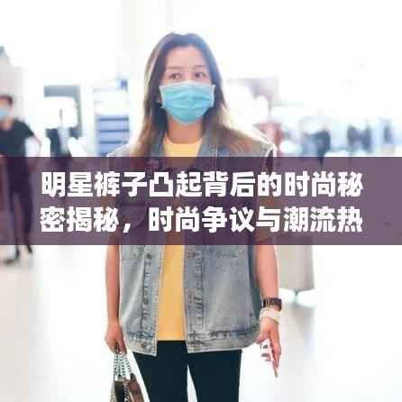 明星裤子凸起背后的时尚秘密揭秘，时尚争议与潮流热议焦点