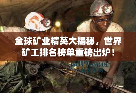 全球矿业精英大揭秘,世界矿工排名榜单重磅出炉!