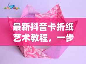 最新抖音卡折纸艺术教程,一步步折出时尚抖音卡,引领艺术潮流!