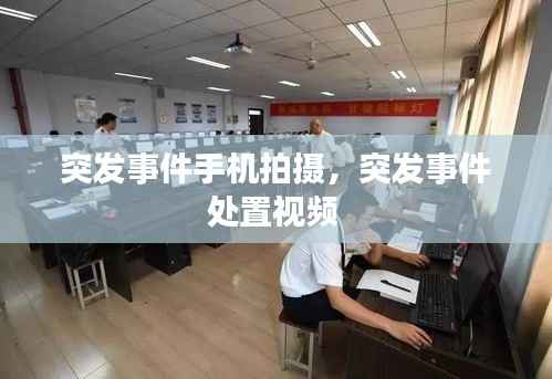 突发事件手机拍摄,突发事件处置视频