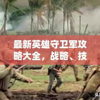 最新英雄守卫军攻略大全,战略、技巧与战术深度解析