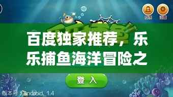 百度独家推荐,乐乐捕鱼海洋冒险之旅,一网打尽的乐趣!