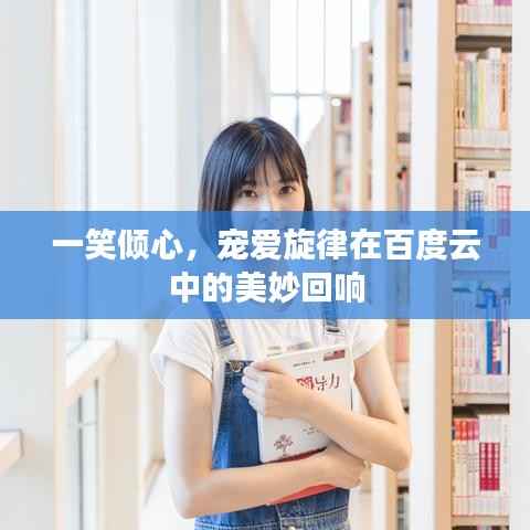 一笑倾心,宠爱旋律在百度云中的美妙回响