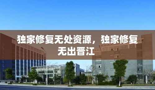 独家修复无处资源,独家修复无出晋江