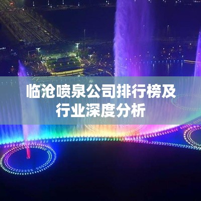 临沧喷泉公司排行榜及行业深度分析