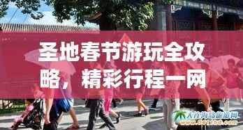 圣地春节游玩全攻略,精彩行程一网打尽!