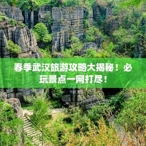 春季武汉旅游攻略大揭秘!必玩景点一网打尽!