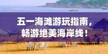 五一海滩游玩指南,畅游绝美海岸线!