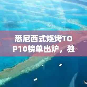 悉尼西式烧烤TOP10榜单出炉,独特美食之旅不容错过